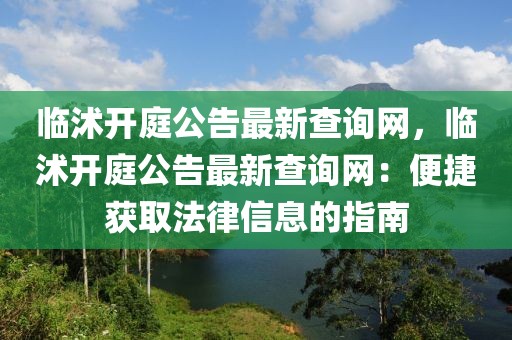 臨沭開(kāi)庭公告最新查詢(xún)網(wǎng)，臨沭開(kāi)庭公告最新查詢(xún)網(wǎng)：便捷獲取法律信息的指南