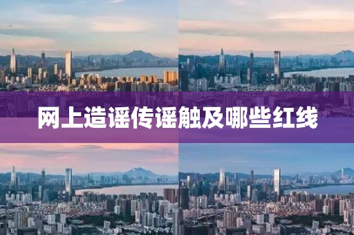 網上造謠傳謠觸及哪些紅線