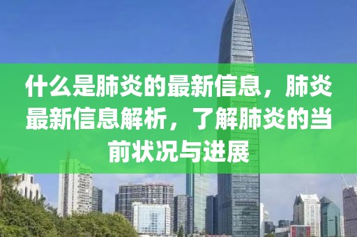 什么是肺炎的最新信息，肺炎最新信息解析，了解肺炎的當前狀況與進展