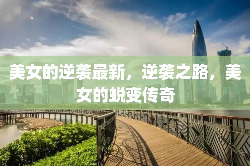 美女的逆襲最新，逆襲之路，美女的蛻變傳奇