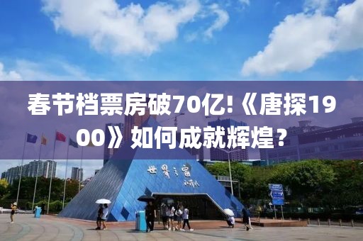 春節(jié)檔票房破70億!《唐探1900》如何成就輝煌？