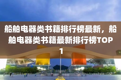 船舶電器類書籍排行榜最新，船舶電器類書籍最新排行榜TOP1
