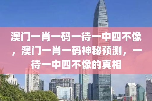 澳門一肖一碼一待一中四不像，澳門一肖一碼神秘預(yù)測，一待一中四不像的真相