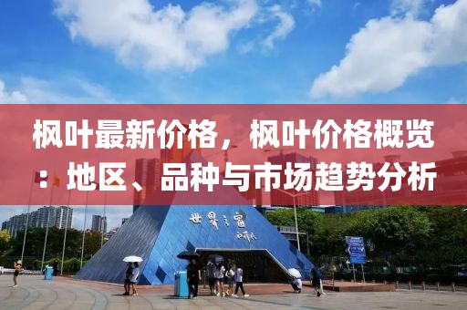 楓葉最新價格，楓葉價格概覽：地區(qū)、品種與市場趨勢分析