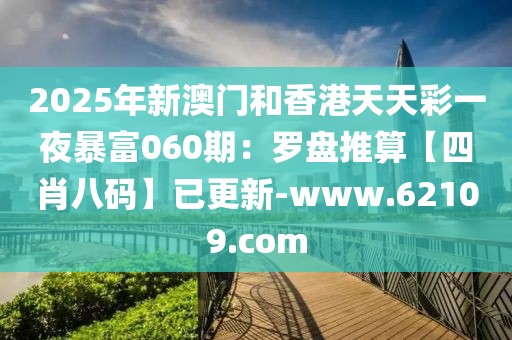 2025年新澳門和香港天天彩一夜暴富060期：羅盤推算【四肖八碼】已更新-www.62109.com
