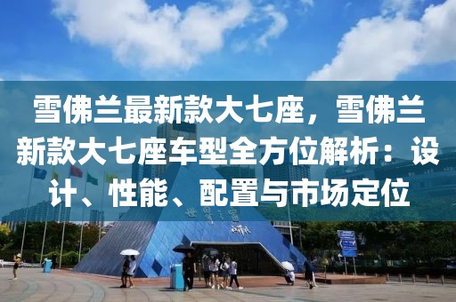 雪佛蘭最新款大七座，雪佛蘭新款大七座車型全方位解析：設(shè)計(jì)、性能、配置與市場(chǎng)定位