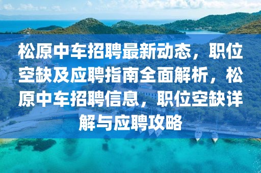 松原中車招聘最新動(dòng)態(tài)，職位空缺及應(yīng)聘指南全面解析，松原中車招聘信息，職位空缺詳解與應(yīng)聘攻略