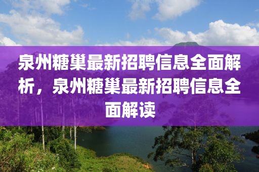 泉州糖巢最新招聘信息全面解析，泉州糖巢最新招聘信息全面解讀