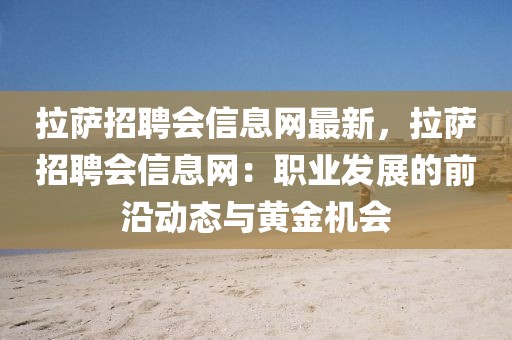 拉薩招聘會信息網(wǎng)最新，拉薩招聘會信息網(wǎng)：職業(yè)發(fā)展的前沿動態(tài)與黃金機會