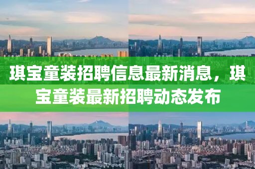 琪寶童裝招聘信息最新消息，琪寶童裝最新招聘動(dòng)態(tài)發(fā)布