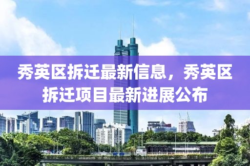 秀英區(qū)拆遷最新信息，秀英區(qū)拆遷項(xiàng)目最新進(jìn)展公布