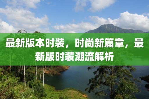 最新版本時(shí)裝，時(shí)尚新篇章，最新版時(shí)裝潮流解析