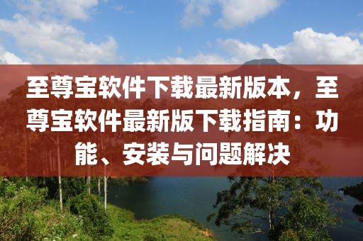 至尊寶軟件下載最新版本，至尊寶軟件最新版下載指南：功能、安裝與問題解決