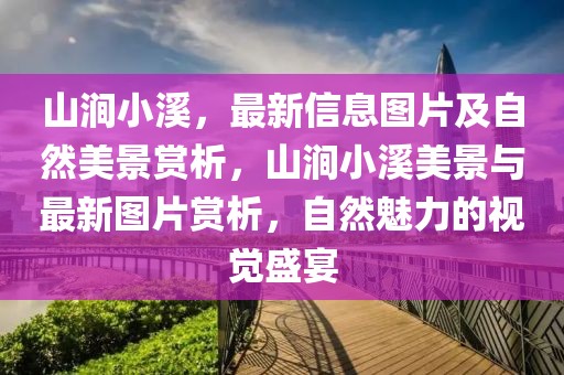 山澗小溪，最新信息圖片及自然美景賞析，山澗小溪美景與最新圖片賞析，自然魅力的視覺(jué)盛宴