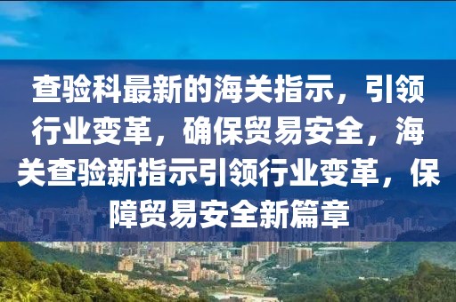 查驗科最新的海關(guān)指示，引領(lǐng)行業(yè)變革，確保貿(mào)易安全，海關(guān)查驗新指示引領(lǐng)行業(yè)變革，保障貿(mào)易安全新篇章