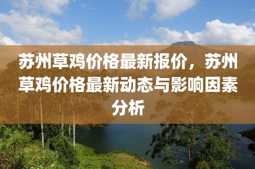蘇州草雞價格最新報價，蘇州草雞價格最新動態(tài)與影響因素分析