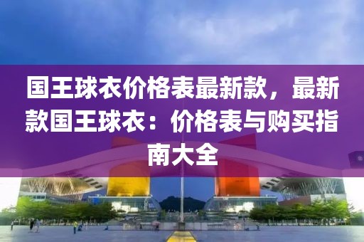 國王球衣價格表最新款，最新款國王球衣：價格表與購買指南大全