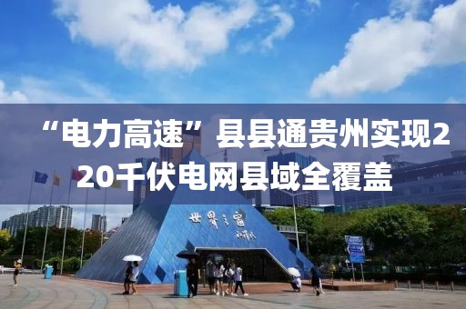 “電力高速”縣縣通貴州實(shí)現(xiàn)220千伏電網(wǎng)縣域全覆蓋
