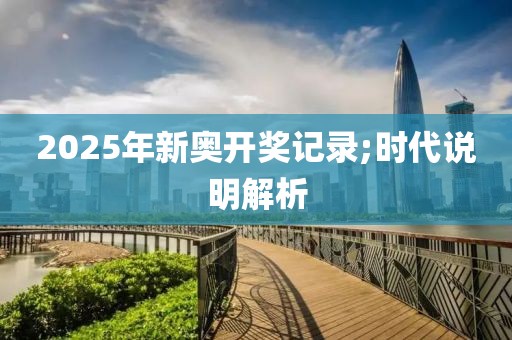 2025年新奧開獎記錄;時代說明解析
