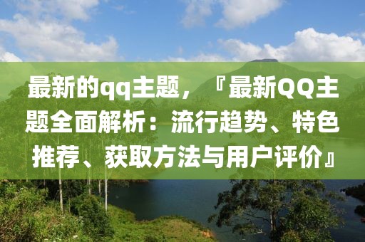 最新的qq主題，『最新QQ主題全面解析：流行趨勢、特色推薦、獲取方法與用戶評價』