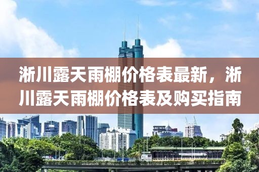 淅川露天雨棚價(jià)格表最新，淅川露天雨棚價(jià)格表及購(gòu)買指南