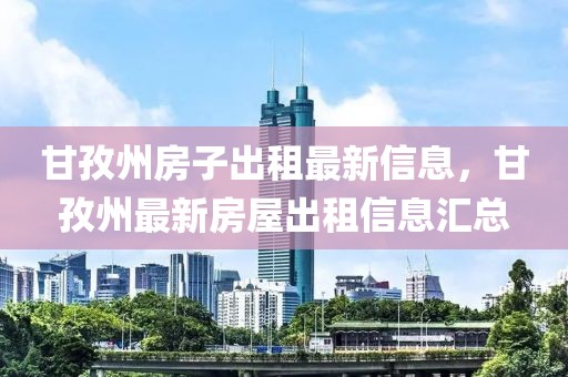 甘孜州房子出租最新信息，甘孜州最新房屋出租信息匯總