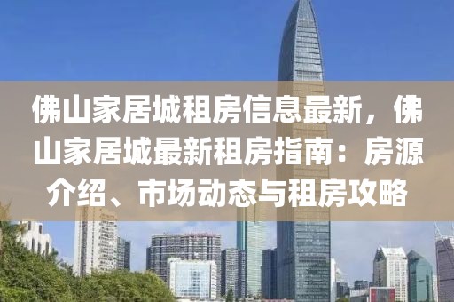 佛山家居城租房信息最新，佛山家居城最新租房指南：房源介紹、市場動態(tài)與租房攻略