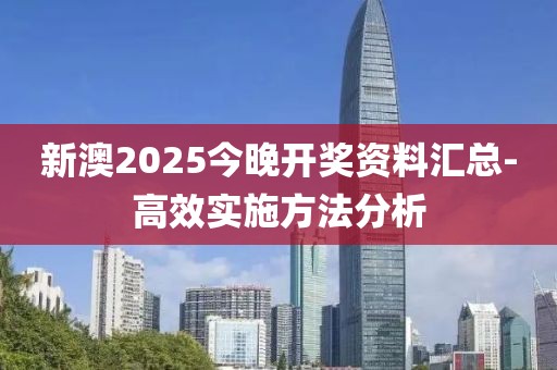 新澳2025今晚開獎資料匯總-高效實施方法分析