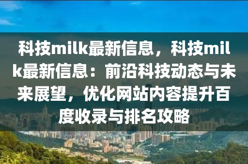 科技milk最新信息，科技milk最新信息：前沿科技動態(tài)與未來展望，優(yōu)化網(wǎng)站內(nèi)容提升百度收錄與排名攻略