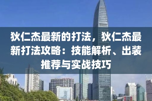 狄仁杰最新的打法，狄仁杰最新打法攻略：技能解析、出裝推薦與實(shí)戰(zhàn)技巧