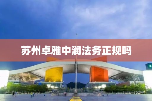 蘇州卓雅中潤(rùn)法務(wù)正規(guī)嗎