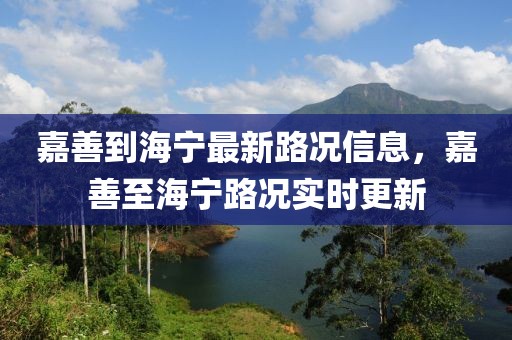 嘉善到海寧最新路況信息，嘉善至海寧路況實(shí)時(shí)更新