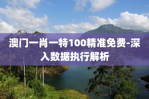 澳門一肖一特100精準免費-深入數(shù)據(jù)執(zhí)行解析