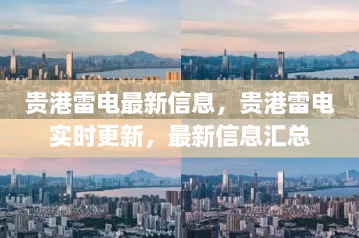 貴港雷電最新信息，貴港雷電實(shí)時(shí)更新，最新信息匯總