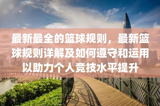 最新最全的籃球規(guī)則，最新籃球規(guī)則詳解及如何遵守和運(yùn)用以助力個人競技水平提升