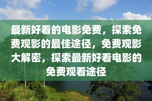 最新好看的電影免費(fèi)，探索免費(fèi)觀影的最佳途徑，免費(fèi)觀影大解密，探索最新好看電影的免費(fèi)觀看途徑