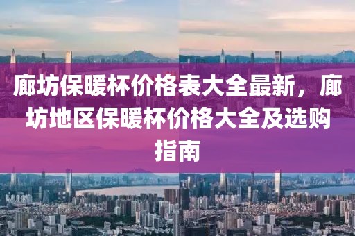 廊坊保暖杯價(jià)格表大全最新，廊坊地區(qū)保暖杯價(jià)格大全及選購(gòu)指南