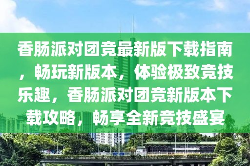 香腸派對團(tuán)競最新版下載指南，暢玩新版本，體驗極致競技樂趣，香腸派對團(tuán)競新版本下載攻略，暢享全新競技盛宴