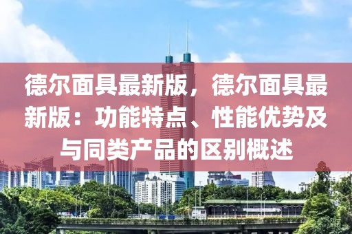 德爾面具最新版，德爾面具最新版：功能特點(diǎn)、性能優(yōu)勢(shì)及與同類產(chǎn)品的區(qū)別概述