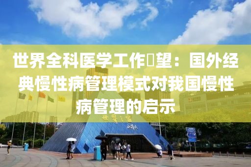 世界全科醫(yī)學工作瞭望：國外經(jīng)典慢性病管理模式對我國慢性病管理的啟示