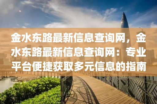 金水東路最新信息查詢網(wǎng)，金水東路最新信息查詢網(wǎng)：專業(yè)平臺便捷獲取多元信息的指南