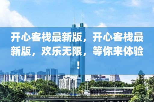 開(kāi)心客棧最新版，開(kāi)心客棧最新版，歡樂(lè)無(wú)限，等你來(lái)體驗(yàn)！