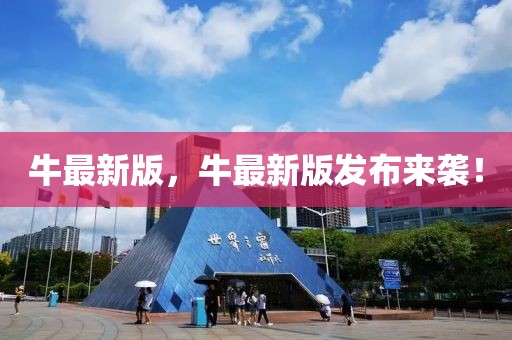 牛最新版，牛最新版發(fā)布來襲！