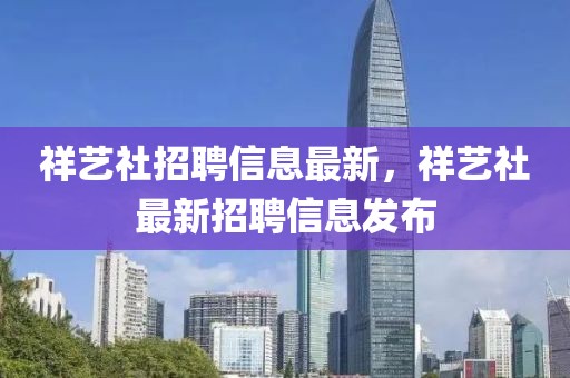 祥藝社招聘信息最新，祥藝社最新招聘信息發(fā)布