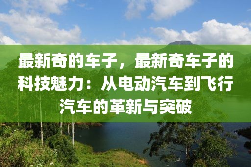 最新奇的車子，最新奇車子的科技魅力：從電動(dòng)汽車到飛行汽車的革新與突破