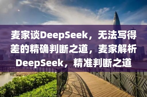 麥家談DeepSeek，無法寫得差的精確判斷之道，麥家解析DeepSeek，精準判斷之道