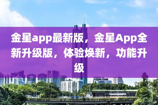 金星app最新版，金星App全新升級(jí)版，體驗(yàn)煥新，功能升級(jí)