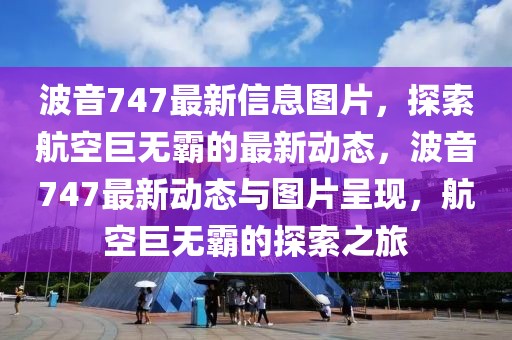 波音747最新信息圖片，探索航空巨無霸的最新動(dòng)態(tài)，波音747最新動(dòng)態(tài)與圖片呈現(xiàn)，航空巨無霸的探索之旅