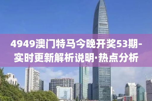 4949澳門特馬今晚開獎(jiǎng)53期-實(shí)時(shí)更新解析說(shuō)明·熱點(diǎn)分析
