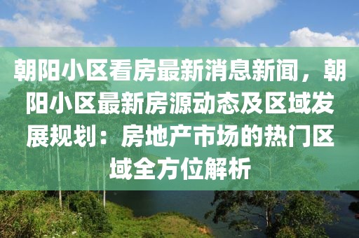 朝陽(yáng)小區(qū)看房最新消息新聞，朝陽(yáng)小區(qū)最新房源動(dòng)態(tài)及區(qū)域發(fā)展規(guī)劃：房地產(chǎn)市場(chǎng)的熱門區(qū)域全方位解析